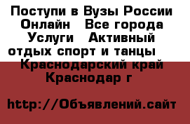 Поступи в Вузы России Онлайн - Все города Услуги » Активный отдых,спорт и танцы   . Краснодарский край,Краснодар г.